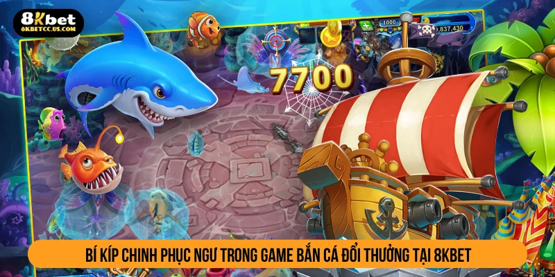 Bí kíp chinh phục ngư trong game bắn cá đổi thưởng tại 8KBET