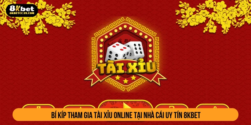 Bí kíp tham gia tài xỉu online tại nhà cái uy tín 8KBET