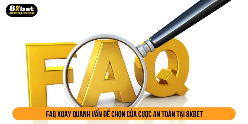 FAQ xoay quanh vấn đề chọn cửa cược an toàn tại 8KBET