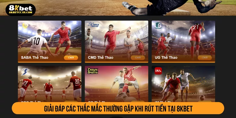 Giải đáp các thắc mắc thường gặp khi rút tiền tại 8KBET