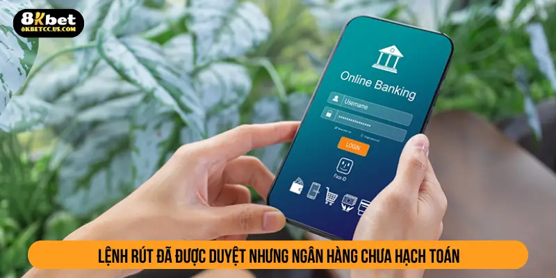 Lệnh rút đã được duyệt nhưng ngân hàng chưa hạch toán