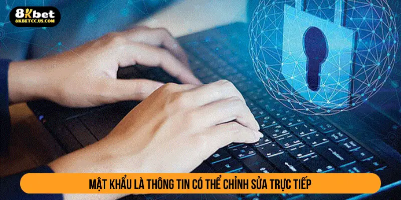 Mật khẩu là thông tin có thể chỉnh sửa trực tiếp