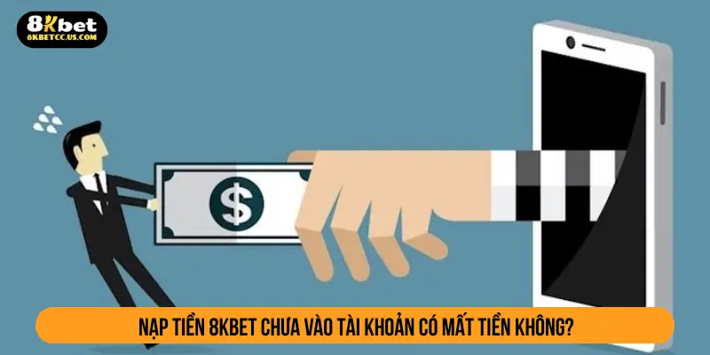 Nạp tiền 8kbet chua vào tài khoản có mất tiền không?