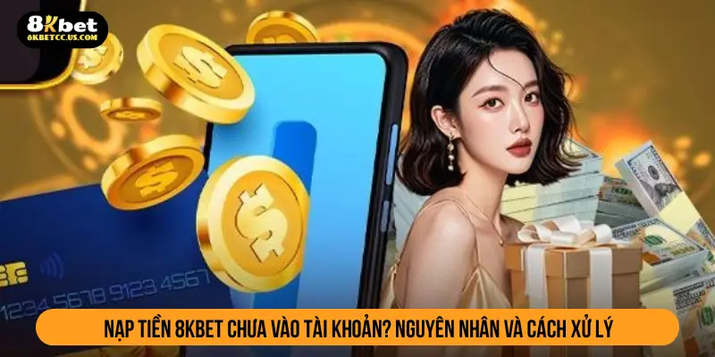 Nạp tiền 8kbet chưa vào tài khoản?Nguyên nhân và cách xử lý