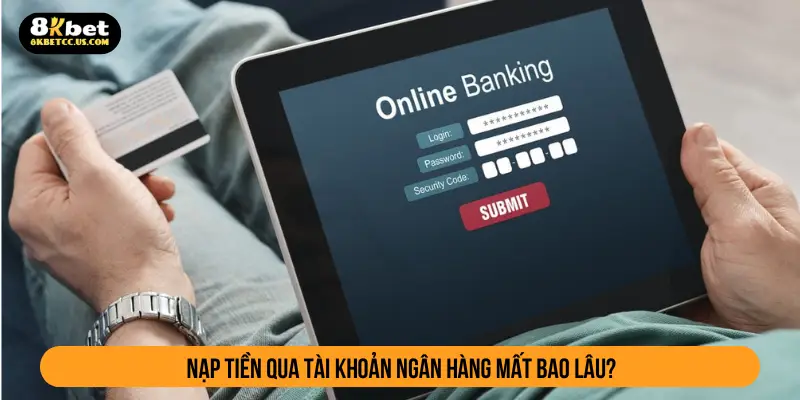 Nạp tiền qua tài khoản ngân hàng mất bao lâu?