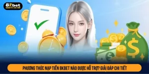 Phương thức nạp tiền nào 8kbet hỗ trợ? Giải đáp chi tiết