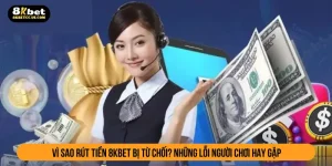 Tại sao rút tiền 8kbet bị từ chối? Những lỗi người chơi hay gặp